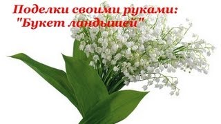 БУКЕТ ЛАНДЫШЕЙ своими руками. Поделки и подарки