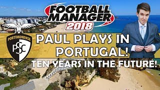 Paul Plays in Portugal | TEN YEARS IN THE FUTURE | Football Manager 2018