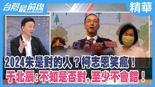 2024朱是"對的人"？柯志恩笑瘋！ 于北辰:不知是否對,至少不會錯！【台灣最前線 精華】2023.02.13