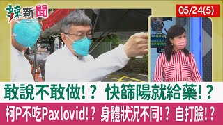 【辣新聞152 重點摘要】敢說不敢做!? 快篩陽就給藥!? 柯P不吃Paxlovid!? 身體狀況不同!? 自打臉!? 2022.05.24(5)