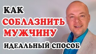 КАК СОБЛАЗНИТЬ МУЖЧИНУ.  ИДЕАЛЬНЫЙ СПОСОБ КАК СОБЛАЗНИТЬ МУЖЧИНУ, ПАРНЯ, ЛЮБИМОГО ЧЕЛОВЕКА