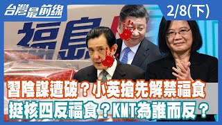 習陰謀遭破？小英搶先解禁福食 挺核四反福食？KMT為誰而反？【台灣最前線】2022.02.08(下)
