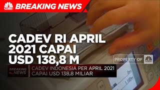 Cadev Indonesia Per April Capai USD 138,8 Miliar