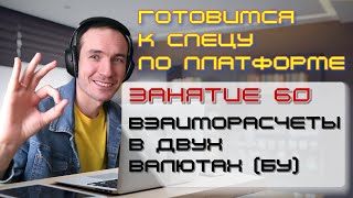 ГОТОВИМСЯ К СПЕЦУ ПО ПЛАТФОРМЕ 1С. ЗАНЯТИЕ 60. ВЗАИМОРАСЧЕТЫ В ДВУХ ВАЛЮТАХ (БУ)