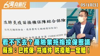 2022.05.18【台灣向前行 Part3】 看不下去？產險業"拒複投保"惹議 蘇揆："已核保.符條件" 防疫險一定賠！