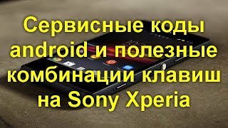 Сервисные коды android и полезные комбинации клавиш на Sony Xperia