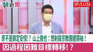 【辣新聞152 重點摘要】原不是鎖定安倍!? 山上徹也：想射殺宗教團體領袖！ 因過程困難目標轉移!? 2022.07.11(5)