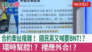 【辣新聞152 重點摘要】合約牽扯複雜！ 國民黨又喊要BNT!? 環時幫腔!? 裡應外合!? 2022.04.20(2)