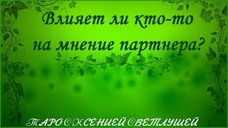ОНЛАЙН ГАДАНИЕ. ВЛИЯЕТ ЛИ КТО-ТО НА ОТНОШЕНИЕ ПАРТНЕРА КО МНЕ?