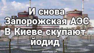 И СН0ВА Запорожская АЭС В Киеве скупают йодид