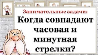 Занимательные задачи: Когда совпадают часовая и минутная стрелки?