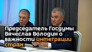 Председатель Госдумы Вячеслав Володин рассказал о важности интеграции стран