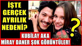 İşte Gerçek Ayrılık Nedeni? Kubilay Aka Miray Daner Ayrılığındaki Şok Görüntüleri!