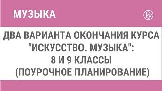 Два варианта окончания курса "Искусство. Музыка": 8 и 9 классы (поурочное планирование)