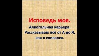 Исповедь Алкоголика. Путь от самого начала, до самого конца! Победа над АЛКАШКОЙ!