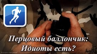 Перцовый баллончик для самообороны: Идиоты есть?