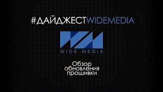Дайджест Wide Media [Обзор обновления прошивки] #1