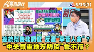 2022.05.23【台灣向前行 Part3】總統幫雙北調度 反遭"草菅人命"？ "中央尊重地方防疫"也不行？