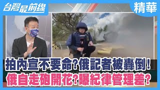 拍內宣不要命？俄記者被轟倒！俄自走砲開花？曝紀律管理差？【台灣最前線 精華】2022.07.28