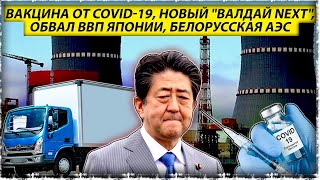 Вакцина от вируса Covid-19| "Валдай NEXT"| Обвал Японии| Загрузка Белорусской АЭС