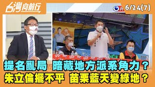 2022.06.24【台灣向前行 Part7】提名亂局 暗藏地方派系角力？朱立倫擺不平 苗栗藍天變綠地？