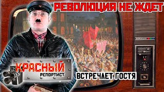 РЕВОЛЮЦИЯ НЕ ЖДЕТ!!! "Красный РЕПОРТИСТ " встречает гостя!
