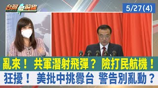 亂來！ 共軍潛射飛彈？ 險打民航機！ 狂擾！ 美批中挑釁台 警告別亂動？【台灣最前線 重點摘要】2022.05.27(4)