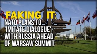 FAKING IT: NATO PLANS TO 'IMITATE DIALOGUE' WITH RUSSIA AHEAD OF WARSAW SUMMIT