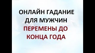 ПЕРЕМЕНЫ ДО КОНЦА 2018 ГОДА. ГАДАНИЕ ДЛЯ МУЖЧИН. Онлайн Таро гадание.
