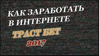 КАК ЗАРАБОТАТЬ В ИНТЕРНЕТЕ ТРАСТ БЕТ в 2017
