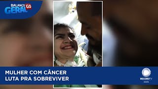 MULHER COM CÂNCER LUTA PRA SOBREVIVER