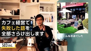 カフェ経営で大失敗した話を全部さらけ出します【503 inc.】