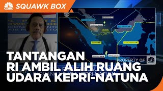 Tantangan & Peluang RI Ambil Alih Ruang Udara Kepri-Natuna