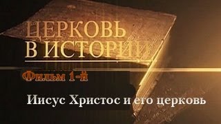 ЦЕРКОВЬ В ИСТОРИИ. Иисус Христос и его церковь (2012) Фильм 1