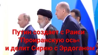Путин создает с Раиси "Проиранскую ось" и делит Сирию с Эрдоганом