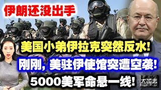 伊朗还没出手，美国小弟伊拉克突然反水！刚刚，美驻伊使馆突遭空袭！5000美军命悬一线！