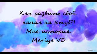 КАК РАЗВИТЬ СВОЙ КАНАЛ НА ЮТУБ?! // МОЯ ИСТОРИЯ. Mariya VD.
