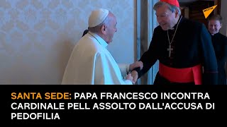 Santa Sede: Papa Francesco incontra il cardinale Pell assolto dall'accusa di pedofilia