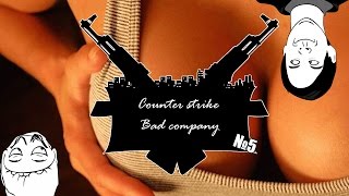 Cs Bad сompany #5 - Ю тач май тралала
