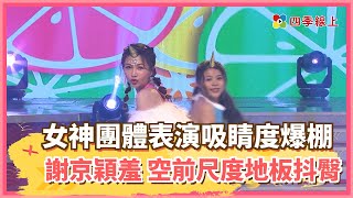【四季線上】 空前尺度地板抖臀　女神團體表演吸睛度爆棚！謝京穎羞稱「南北半球都讓大家看了」