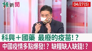 【辣新聞152 重點摘要】科興＋國藥 最"廢"的疫苗!? 中國疫情多點爆發!? 缺糧缺人缺錢!? 2022.04.27(5)