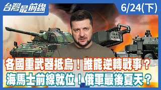 各國重武器抵烏！誰能逆轉戰事？海馬士前線就位！俄軍最後夏天？【台灣最前線】2022.06.24(下)