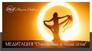 МЕДИТАЦИЯ "Очищение в чаше огня". Как избавиться от тяжёлых чувств? Наиля Сафина