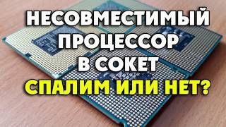 Подключение несовместимого проца в сокет ЧТО БУДЕТ?