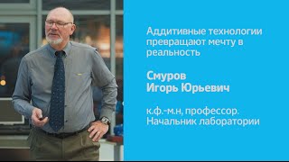 Аддитивные технологии превращают мечту в реальность  | И.С. Смуров | Рождественские лекции 2015