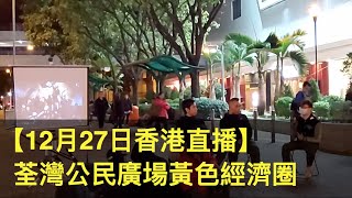 【12月27日香港直播】荃灣公民廣場黃色經濟圈（Julia現場報道）