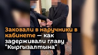 Заковали в наручники в кабинете — как задерживали главу "Кыргызалтына"