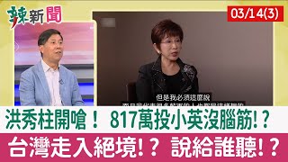 【辣新聞152 重點摘要】洪秀柱開嗆！ 817萬投小英沒腦筋!? 台灣走入絕境!? 說給誰聽!? 2022.03.14(3)