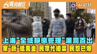 2022.04.01【台灣向前行 Part3】上海"全域靜態管理"漏洞百出惹怨 家"蔬"抵萬金 民眾忙搶菜