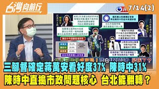 2022.07.14【台灣向前行 Part2】北市三腳督確定！蔣萬安看好度37% 陳時中31% 陳時中直搗問題核心 台北能翻轉？